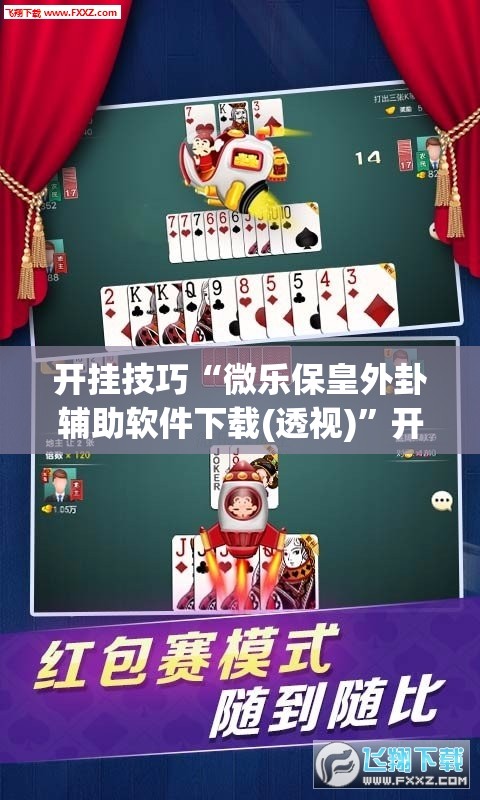 开挂技巧“微乐保皇外卦辅助软件下载(透视)”开挂辅助脚本+详细开挂安装教程