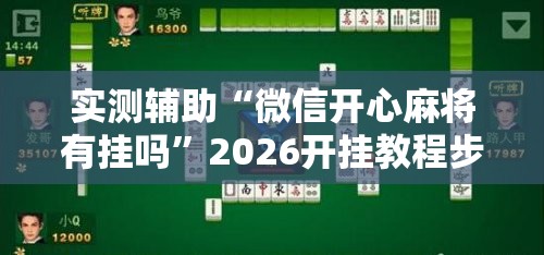 实测辅助“微信开心麻将有挂吗”2026开挂教程步骤