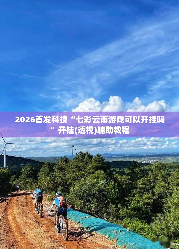 2026首发科技“七彩云南游戏可以开挂吗”开挂(透视)辅助教程