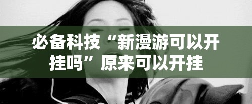 必备科技“新漫游可以开挂吗	”原来可以开挂