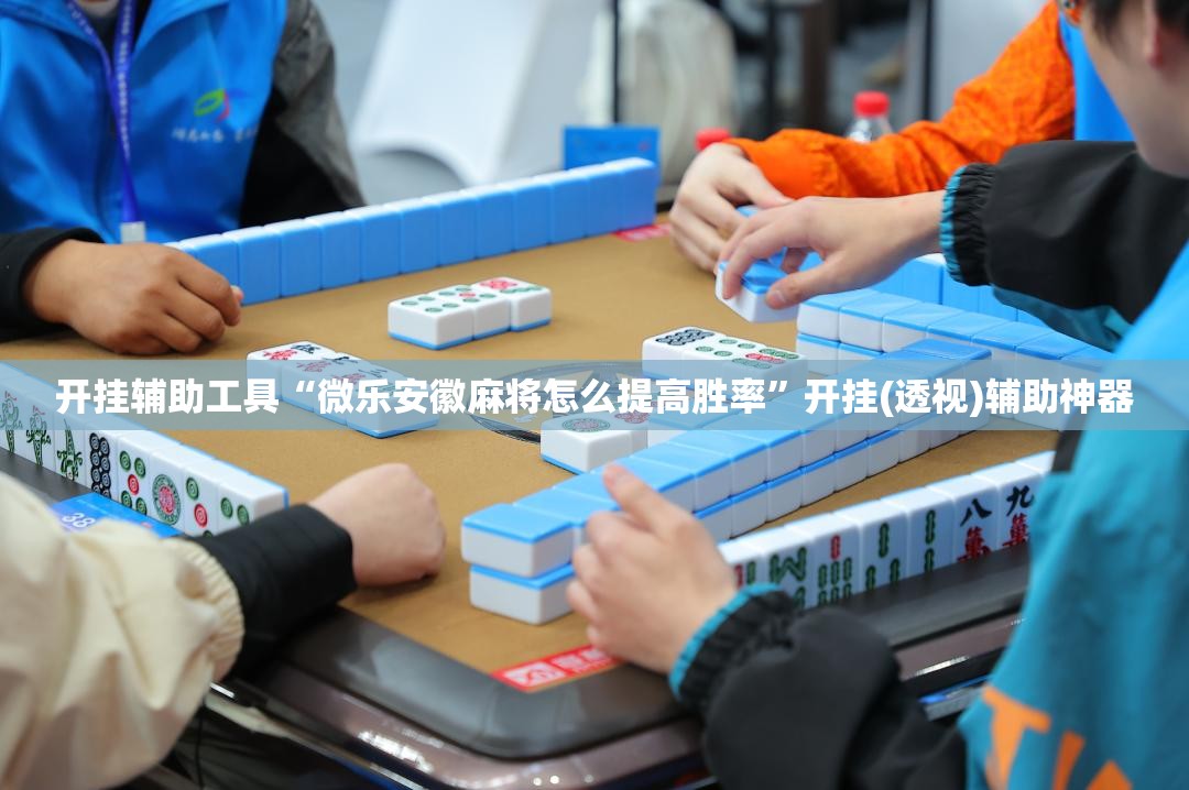 开挂辅助工具“微乐安徽麻将怎么提高胜率”开挂(透视)辅助神器