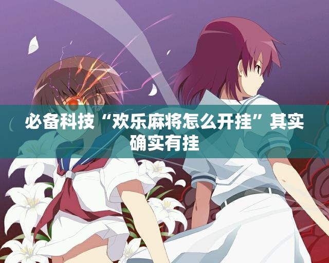 必备科技“欢乐麻将怎么开挂”其实确实有挂