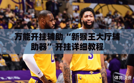 万能开挂辅助“新猴王大厅辅助器	”开挂详细教程