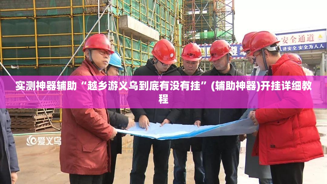 实测神器辅助“越乡游义乌到底有没有挂”(辅助神器)开挂详细教程
