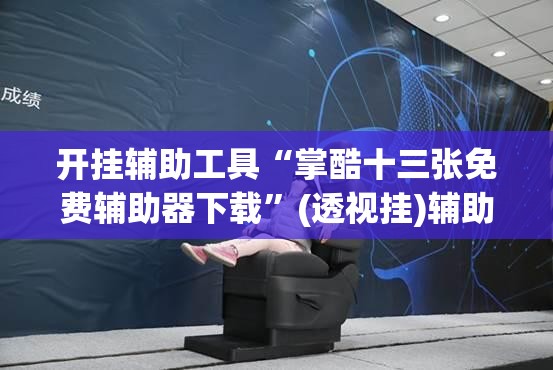 开挂辅助工具“掌酷十三张免费辅助器下载”(透视挂)辅助下载教程