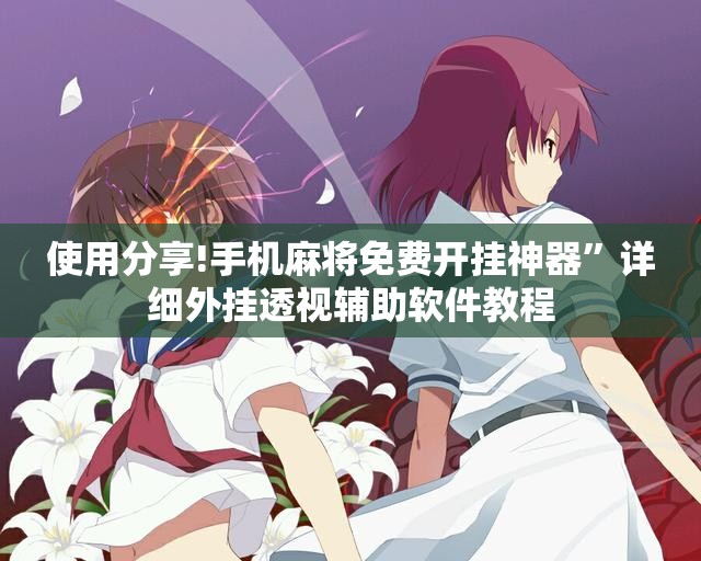 使用分享!手机麻将免费开挂神器”详细外挂透视辅助软件教程