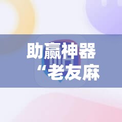 助赢神器“老友麻将怎么开挂”详细外挂透视辅助软件教程