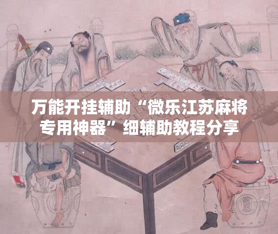 万能开挂辅助“微乐江苏麻将专用神器”细辅助教程分享