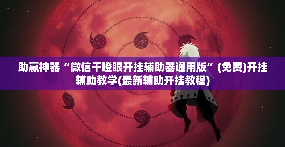 助赢神器“微信干瞪眼开挂辅助器通用版	”(免费)开挂辅助教学(最新辅助开挂教程)