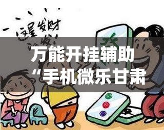 万能开挂辅助“手机微乐甘肃麻将怎么开挂”(免费)开挂辅助教学(最新辅助开挂教程)