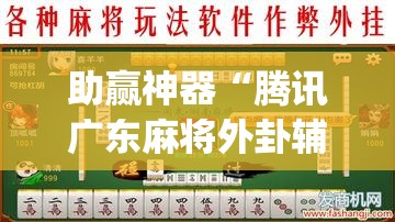 助赢神器“腾讯广东麻将外卦辅助软件下载”开挂(透视)最新辅助详细