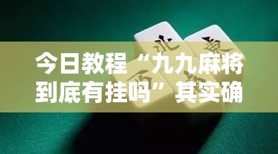 今日教程“九九麻将到底有挂吗	”其实确实有挂