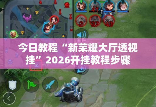 今日教程“新荣耀大厅透视挂”2026开挂教程步骤