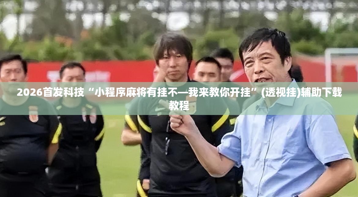 2026首发科技“小程序麻将有挂不—我来教你开挂	”(透视挂)辅助下载教程