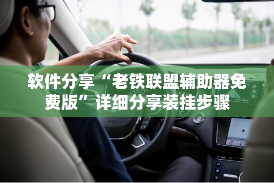 软件分享“老铁联盟辅助器免费版”详细分享装挂步骤