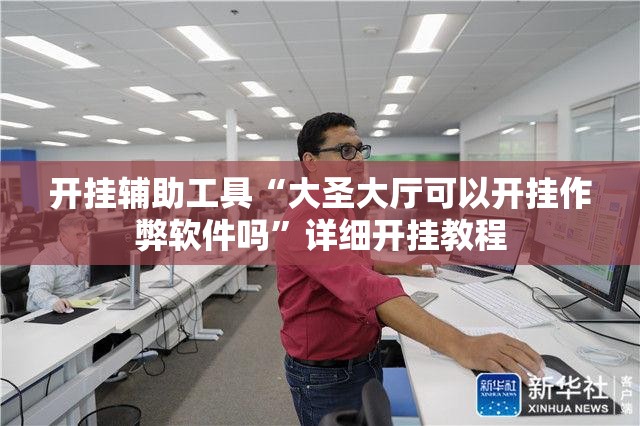 开挂辅助工具“大圣大厅可以开挂作弊软件吗”详细开挂教程