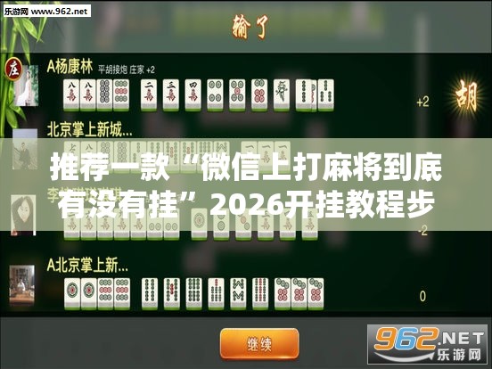 推荐一款“微信上打麻将到底有没有挂	”2026开挂教程步骤