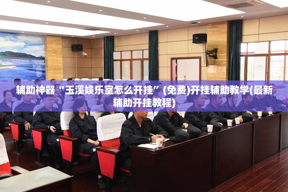 辅助神器“玉溪娱乐室怎么开挂	”(免费)开挂辅助教学(最新辅助开挂教程)