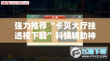 强力推荐“卡贝大厅挂透视下载	”科技辅助神器手机版