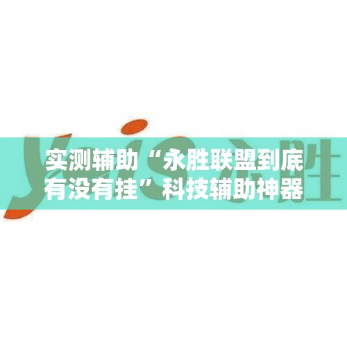 实测辅助“永胜联盟到底有没有挂	”科技辅助神器手机版