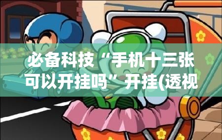 必备科技“手机十三张可以开挂吗”开挂(透视)最新辅助详细