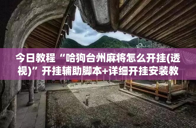 今日教程“哈狗台州麻将怎么开挂(透视)”开挂辅助脚本+详细开挂安装教程