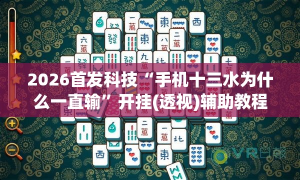 2026首发科技“手机十三水为什么一直输	”开挂(透视)辅助教程