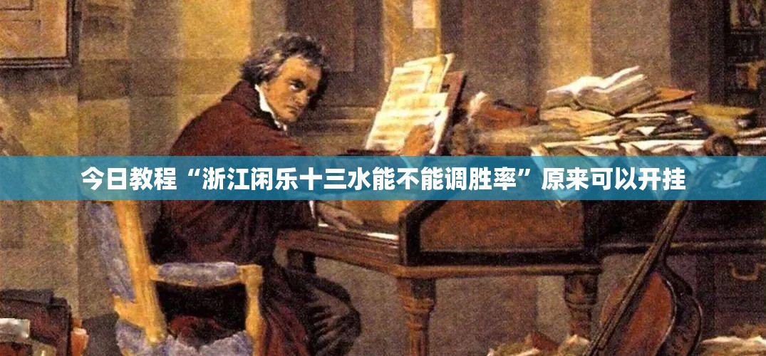 今日教程“浙江闲乐十三水能不能调胜率”原来可以开挂