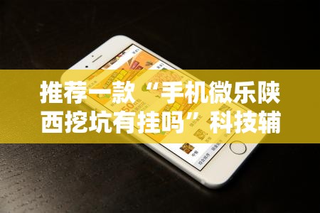 推荐一款“手机微乐陕西挖坑有挂吗”科技辅助神器手机版