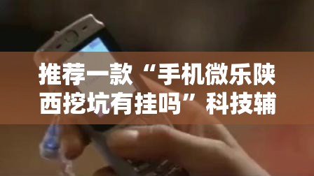 推荐一款“手机微乐陕西挖坑有挂吗	”科技辅助神器手机版