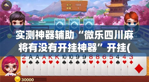 实测神器辅助“微乐四川麻将有没有开挂神器	”开挂(透视)辅助神器