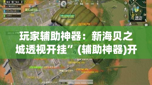 玩家辅助神器：新海贝之城透视开挂”(辅助神器)开挂详细教程