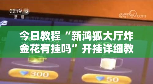 今日教程“新鸿狐大厅炸金花有挂吗	”开挂详细教程