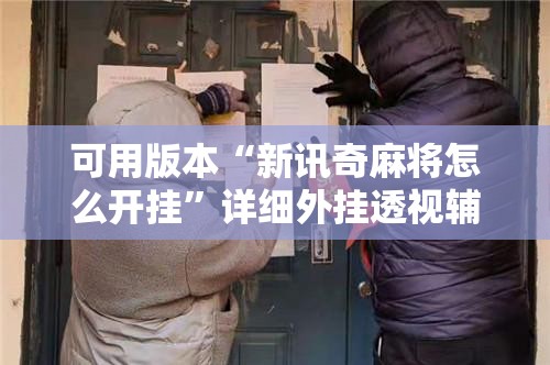 可用版本“新讯奇麻将怎么开挂”详细外挂透视辅助软件教程