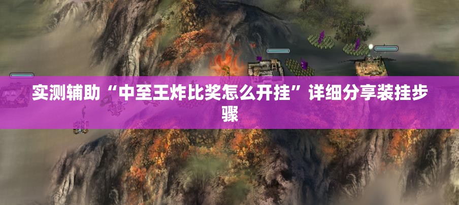 实测辅助“中至王炸比奖怎么开挂”详细分享装挂步骤