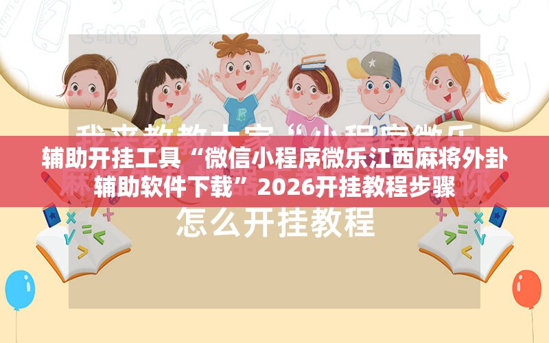 辅助开挂工具“微信小程序微乐江西麻将外卦辅助软件下载”2026开挂教程步骤