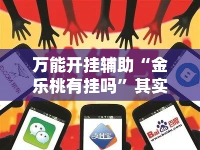 万能开挂辅助“金乐桃有挂吗”其实确实有挂