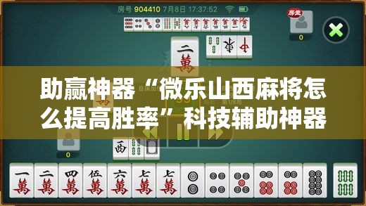 助赢神器“微乐山西麻将怎么提高胜率”科技辅助神器手机版