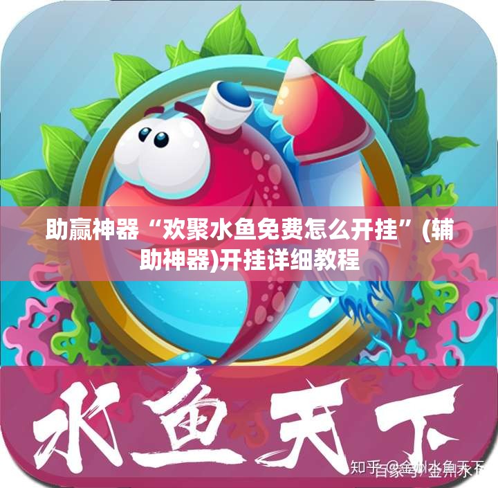 助赢神器“欢聚水鱼免费怎么开挂	”(辅助神器)开挂详细教程