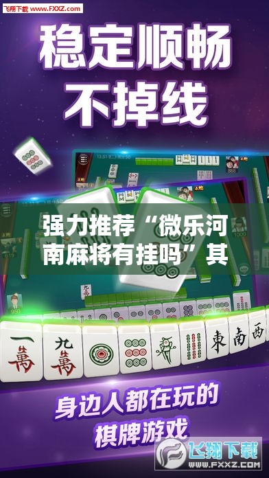 强力推荐“微乐河南麻将有挂吗”其实确实有挂