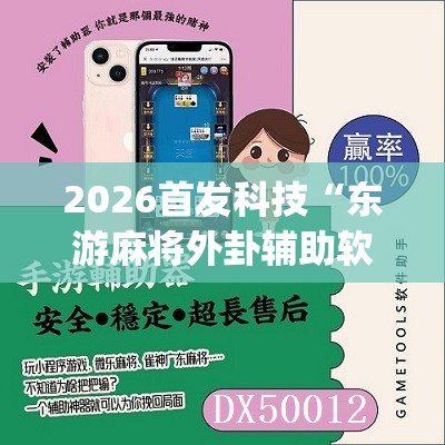 2026首发科技“东游麻将外卦辅助软件下载	”(辅助神器)开挂详细教程