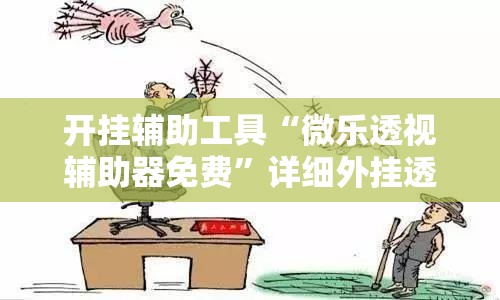 开挂辅助工具“微乐透视辅助器免费	”详细外挂透视辅助软件教程