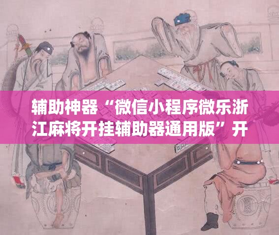 辅助神器“微信小程序微乐浙江麻将开挂辅助器通用版”开挂(透视)最新辅助详细