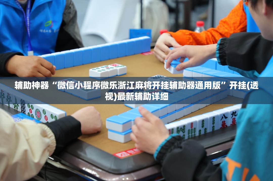 辅助神器“微信小程序微乐浙江麻将开挂辅助器通用版”开挂(透视)最新辅助详细