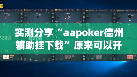 实测分享“aapoker德州辅助挂下载	”原来可以开挂