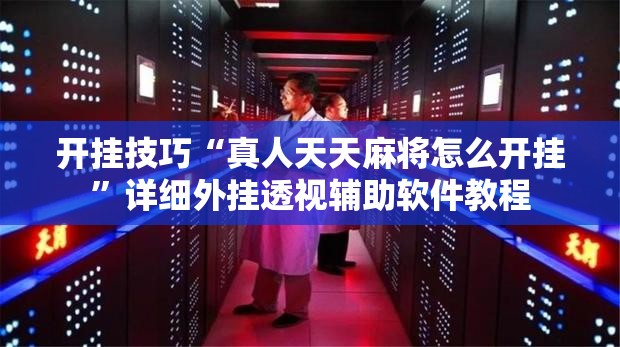 开挂技巧“真人天天麻将怎么开挂”详细外挂透视辅助软件教程