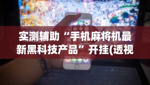 实测辅助“手机麻将机最新黑科技产品”开挂(透视)辅助教程