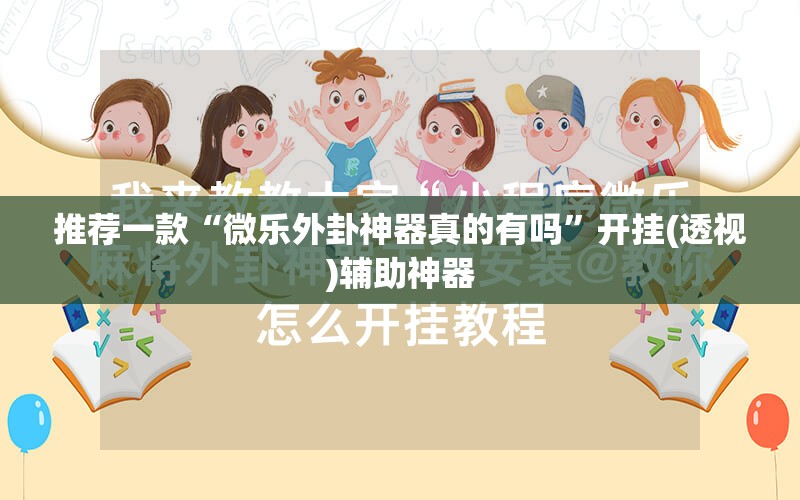 推荐一款“微乐外卦神器真的有吗”开挂(透视)辅助神器