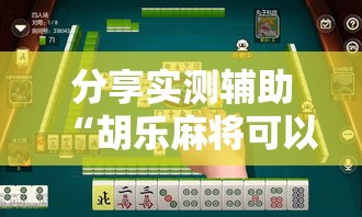 分享实测辅助“胡乐麻将可以调胜率吗”详细开挂教程