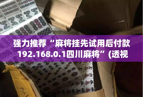 强力推荐“麻将挂先试用后付款 192.168.0.1四川麻将	”(透视)其实确实有挂